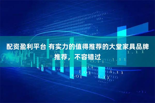 配资盈利平台 有实力的值得推荐的大堂家具品牌推荐，不容错过