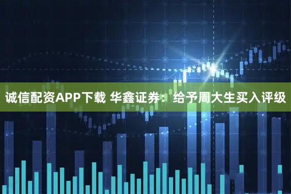 诚信配资APP下载 华鑫证券：给予周大生买入评级