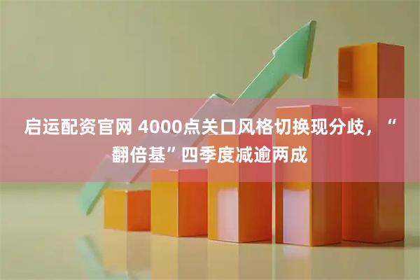 启运配资官网 4000点关口风格切换现分歧，“翻倍基”四季度减逾两成