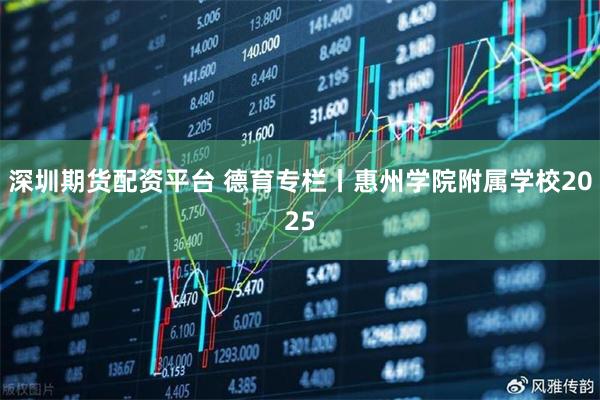 深圳期货配资平台 德育专栏丨惠州学院附属学校2025