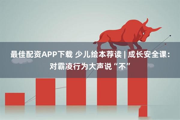 最佳配资APP下载 少儿绘本荐读 | 成长安全课：对霸凌行为大声说“不”