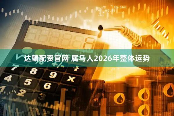 达麟配资官网 属马人2026年整体运势