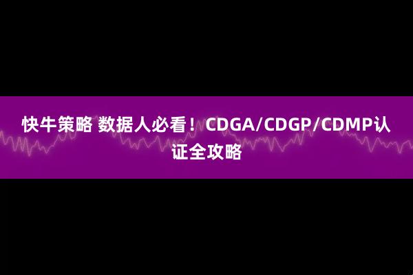 快牛策略 数据人必看！CDGA/CDGP/CDMP认证全攻略