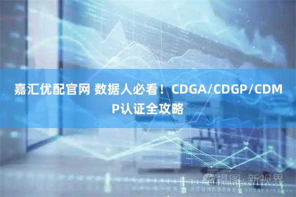 嘉汇优配官网 数据人必看！CDGA/CDGP/CDMP认证全攻略