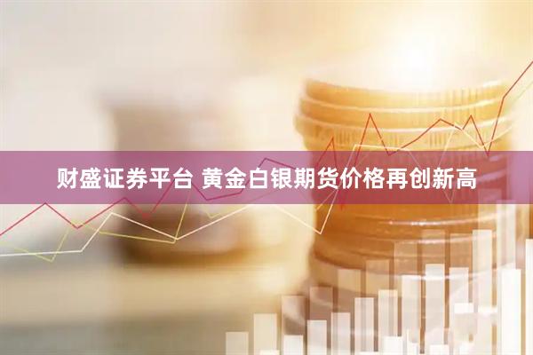 财盛证券平台 黄金白银期货价格再创新高