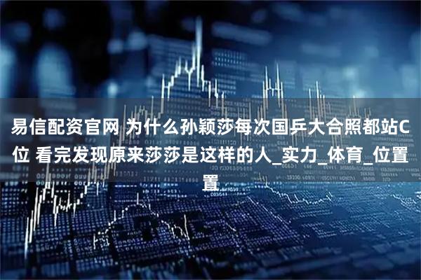 易信配资官网 为什么孙颖莎每次国乒大合照都站C位 看完发现原来莎莎是这样的人_实力_体育_位置