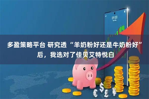 多盈策略平台 研究透 “羊奶粉好还是牛奶粉好” 后，我选对了佳贝艾特悦白